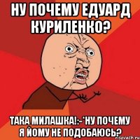 Ну почему едуард куриленко? Така милашка!:-*ну почему я йому не подобаюсь?