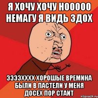 Я ХОЧУ ХОЧУ НООООО НЕМАГУ Я ВИДЬ ЗДОХ ЭЭЭЭХХХХ ХОРОШЫЕ ВРЕМИНА БЫЛИ В ПАСТЕЛИ У МЕНЯ ДОСЕХ ПОР СТАИТ