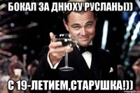 Бокал за днюху Русланы)) с 19-летием,старушка!))