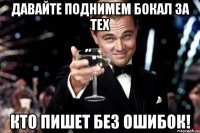 Давайте поднимем бокал за тех кто пишет без ошибок!