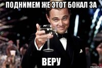 Поднимем же этот бокал за Веру