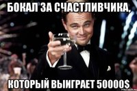 бокал за счастливчика, который выиграет 50000$