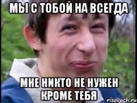 мы с тобой на всегда мне никто не нужен кроме тебя