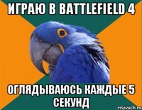 Играю в Battlefield 4 Оглядываюсь каждые 5 секунд