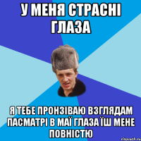 у меня страсні глаза я тебе пронзіваю взглядам пасматрі в маї глаза їш мене повністю