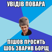 Увідів повара пішов просить шоб зварив борщ