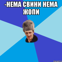 -НЕМА СВИНИ НЕМА ЖОПИ 