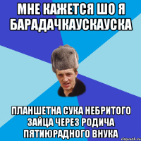 мне кажется шо я барадачкаускауска планшетна сука небритого зайца через родича пятиюрадного внука