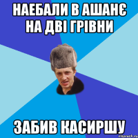 наебали в ашанє на дві грівни забив касиршу