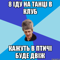 8 іду на танці в клуб кажуть в Птичі буде двіж