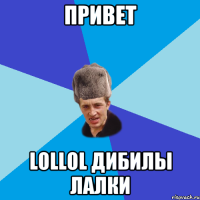 Привет LolLol дибилы лалки