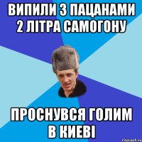 випили з пацанами 2 літра самогону проснувся голим в киеві