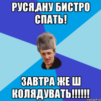 Руся,Ану бистро спать! завтра же ш колядувать!!!!!!