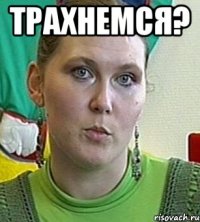 трахнемся? 