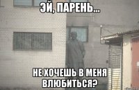  не хочешь в меня влюбиться?