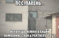 ПСС, ПАРЕНЬ... НЕ ХОЧЕШЬ НЕМНОГО АКЦИЙ КОМПАНИИ "CHUK & PARTNERS LTD."?