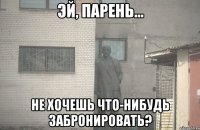  не хочешь что-нибудь забронировать?