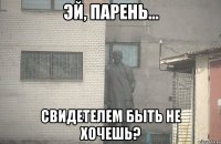 Эй, парень... Свидетелем быть не хочешь?