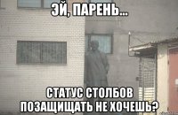  статус столбов позащищать не хочешь?