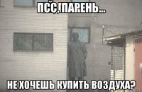 Псс, парень... не хочешь купить воздуха?