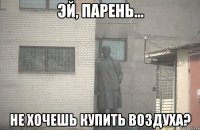  не хочешь купить воздуха?