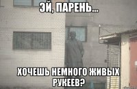  хочешь немного живых рукеев?