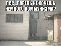 Псс ..Парень не хочешь немного коммунизма? 