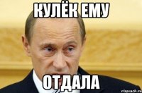 КУЛЁК ЕМУ ОТДАЛА