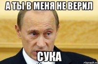 А ТЫ В МЕНЯ НЕ ВЕРИЛ СУКА