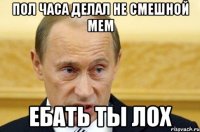 Пол часа делал не смешной мем Ебать ты лох