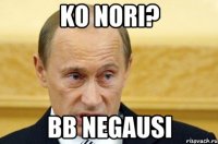 KO NORI? BB NEGAUSI