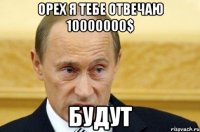 ОРЕХ Я ТЕБЕ ОТВЕЧАЮ 10000000$ БУДУТ