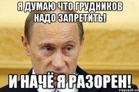 Я думаю что грудников надо запретить! и начё я разорен!