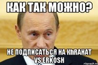 как так можно? не подписаться на Кһrahat vs erkosh