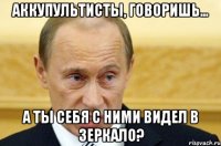 Аккупультисты, говоришь... А ты себя с ними видел в зеркало?