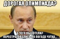 Дорогая Олимпиада? А чего вы хотели? Перестраховались по погоде чутка...