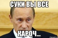 Суки вы все кароч...