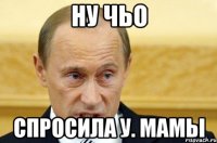 Ну чьо спросила у. мамы