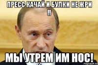 Пресс качай и булки не жри !! Мы утрем им нос!