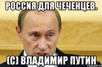 россия для чеченцев. (с) владимир путин