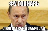 Фу говнарь Люк ветками забросай