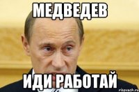 медведев иди работай