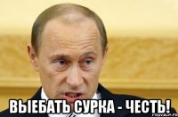  ВЫЕБАТЬ СУРКА - ЧЕСТЬ!