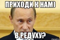 приходи к нам) В Редуху?