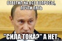 Ответил на все вопросы, почти пять "Сила тока?" А нет.