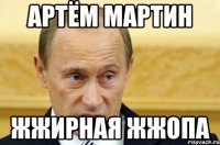 Артём Мартин Жжирная Жжопа