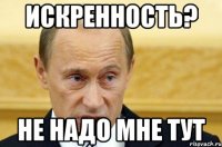 Искренность? НЕ НАДО МНЕ ТУТ