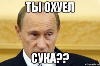 Ты охуел Сука??