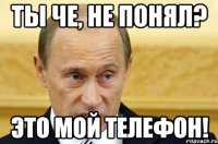 ты че, не понял? это мой телефон!