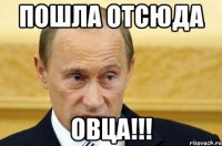 пошла отсюда Овца!!!